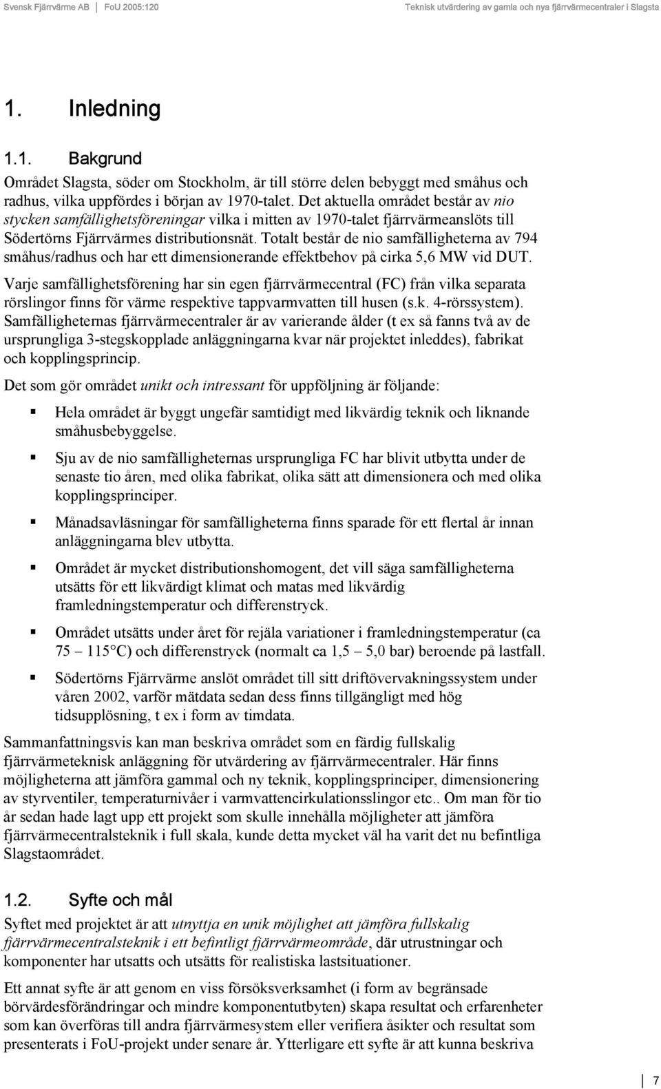 Totalt består de nio samfälligheterna av 794 småhus/radhus och har ett dimensionerande effektbehov på cirka 5,6 MW vid DUT.