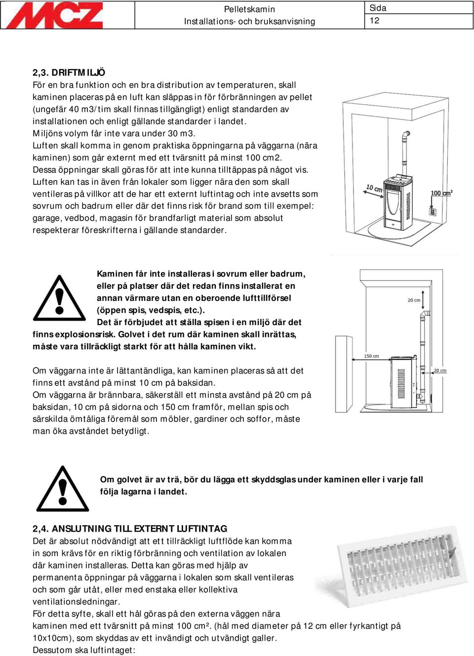 enligt standarden av installationen och enligt gällande standarder i landet. Miljöns volym får inte vara under 30 m3.