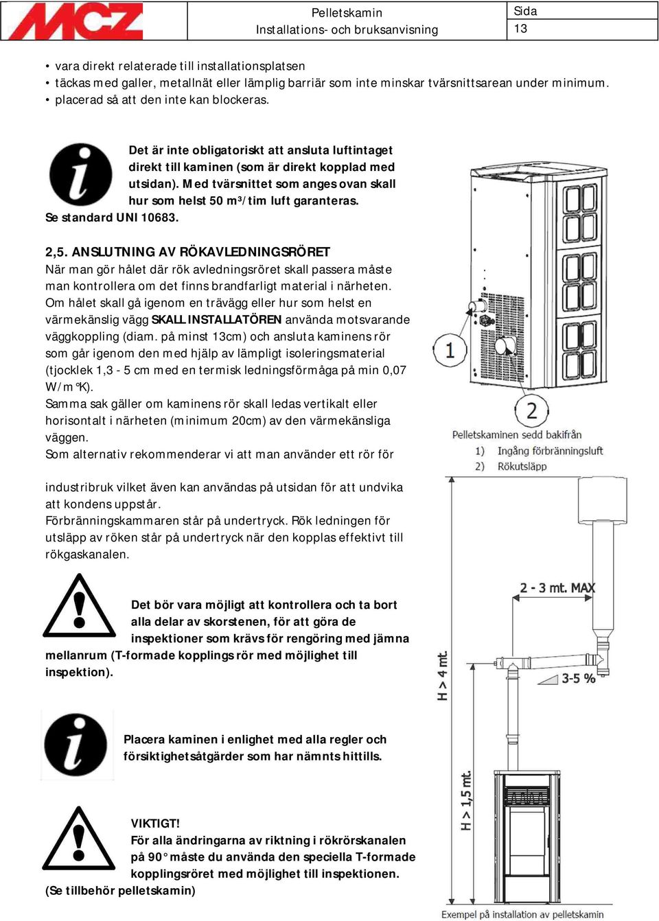 Se standard UNI 10683. 2,5. ANSLUTNING AV RÖKAVLEDNINGSRÖRET När man gör hålet där rök avledningsröret skall passera måste man kontrollera om det finns brandfarligt material i närheten.