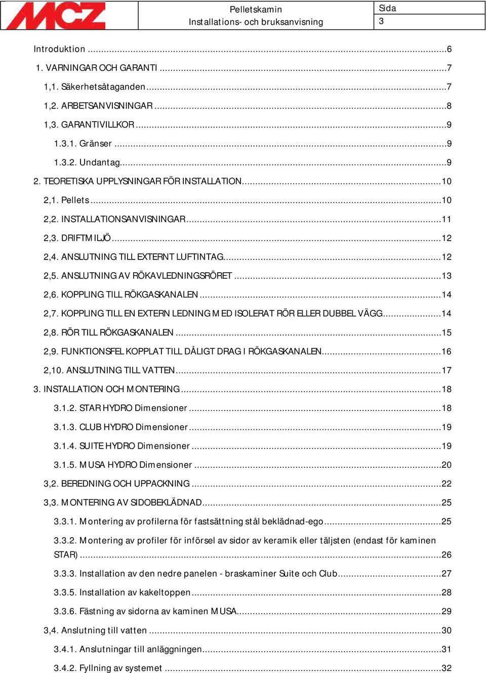 ANSLUTNING AV RÖKAVLEDNINGSRÖRET... 13 2,6. KOPPLING TILL RÖKGASKANALEN... 14 2,7. KOPPLING TILL EN EXTERN LEDNING MED ISOLERAT RÖR ELLER DUBBEL VÄGG... 14 2,8. RÖR TILL RÖKGASKANALEN... 15 2,9.