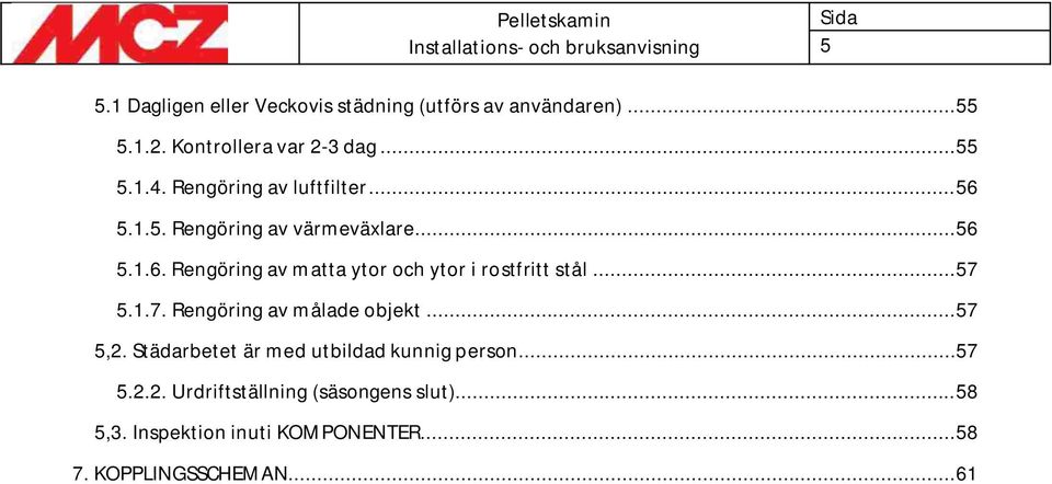 .. 57 5.1.7. Rengöring av målade objekt... 57 5,2. Städarbetet är med utbildad kunnig person... 57 5.2.2. Urdriftställning (säsongens slut).