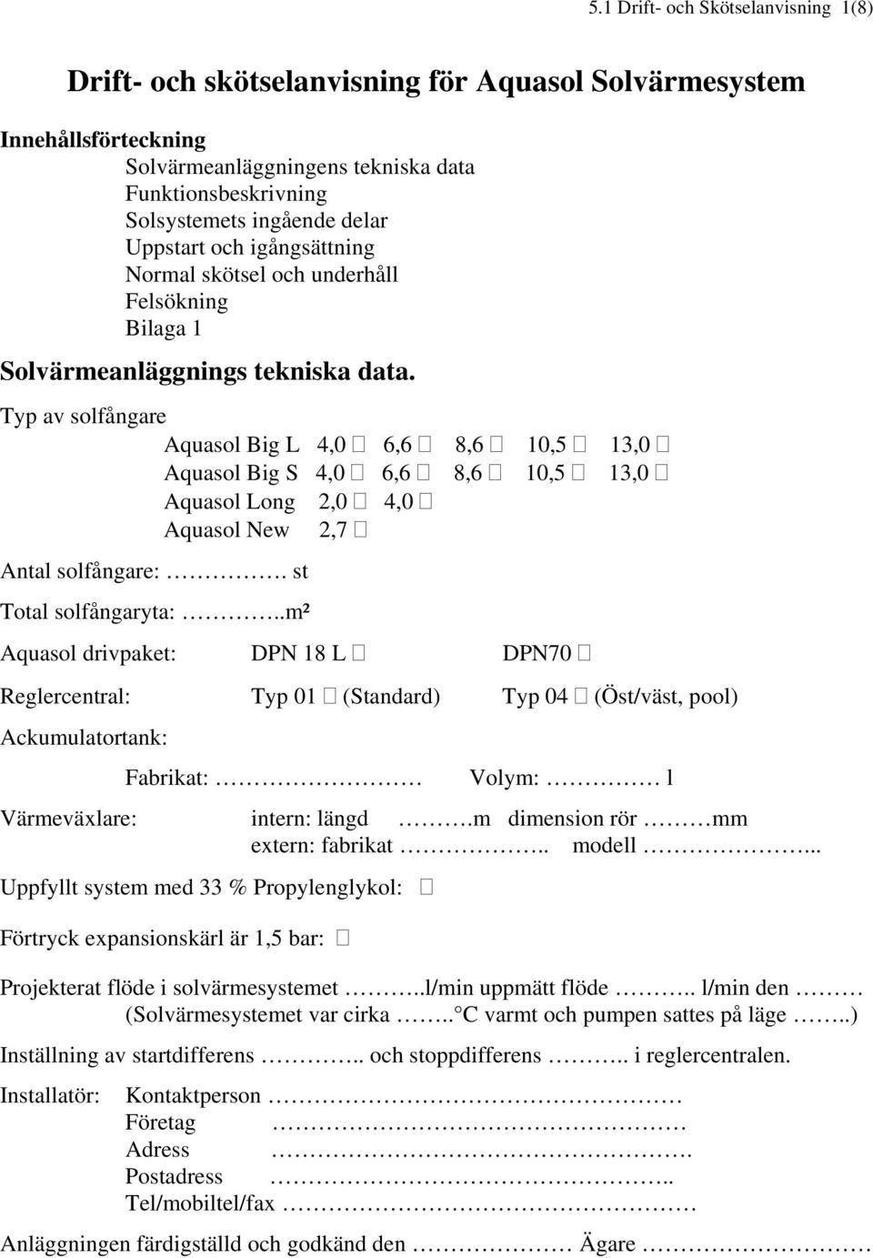 Typ av solfångare Aquasol Big L 4,0 6,6 8,6 10,5 13,0 Aquasol Big S 4,0 6,6 8,6 10,5 13,0 Aquasol Long 2,0 4,0 Aquasol New 2,7 Antal solfångare:. st Total solfångaryta:.