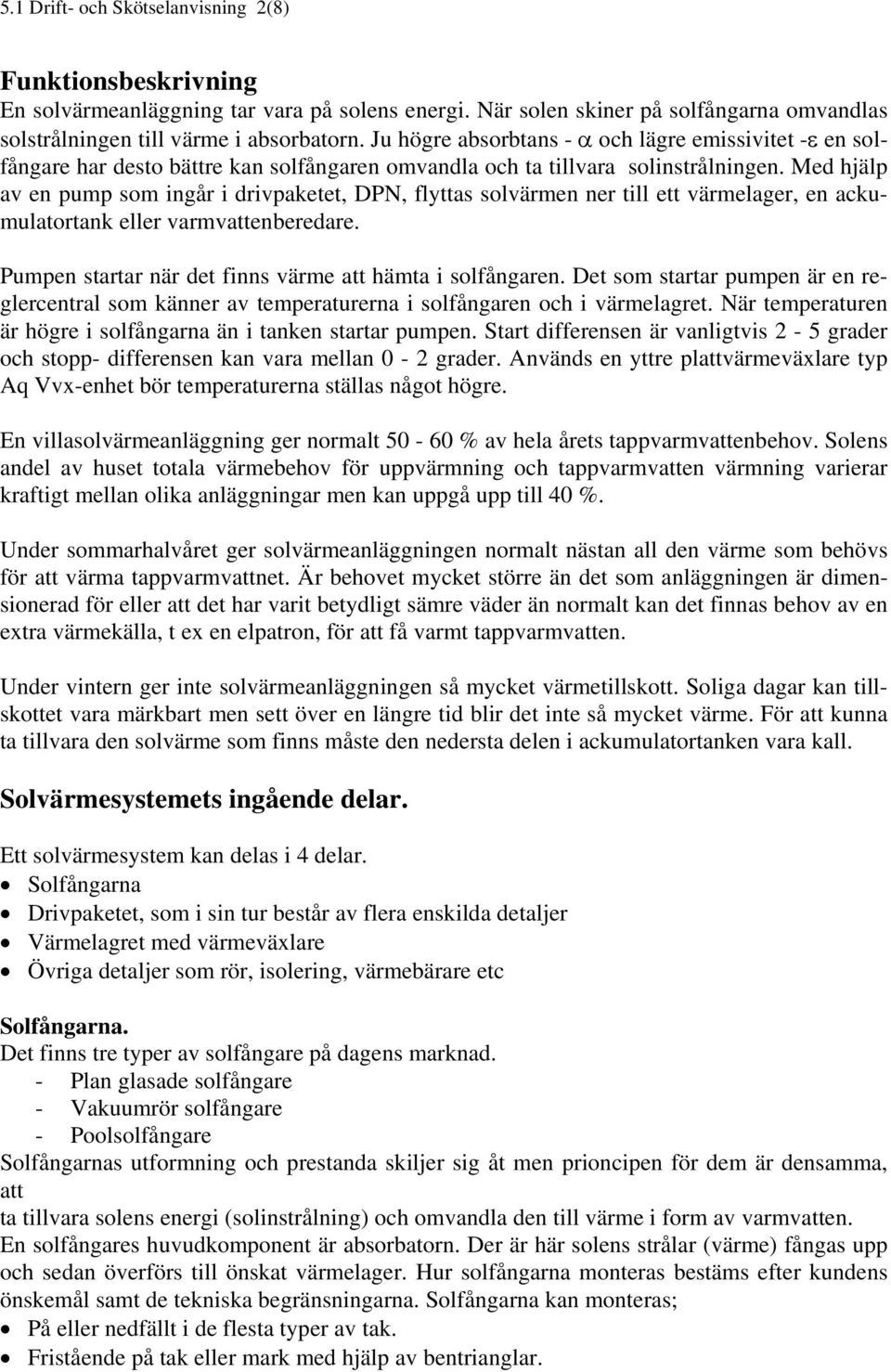 Med hjälp av en pump som ingår i drivpaketet, DPN, flyttas solvärmen ner till ett värmelager, en ackumulatortank eller varmvattenberedare. Pumpen startar när det finns värme att hämta i solfångaren.