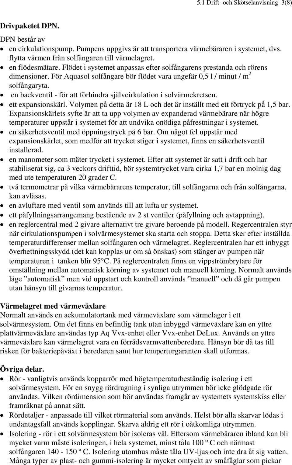 För Aquasol solfångare bör flödet vara ungefär 0,5 l / minut / m 2 solfångaryta. en backventil - för att förhindra självcirkulation i solvärmekretsen. ett expansionskärl.