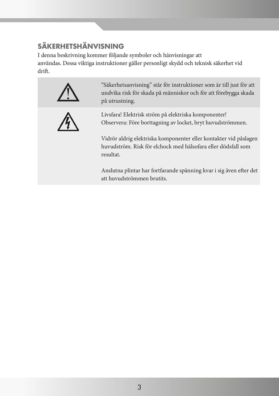 Säkerhetsanvisning står för instruktioner som är till just för att undvika risk för skada på människor och för att förebygga skada på utrustning. Livsfara!