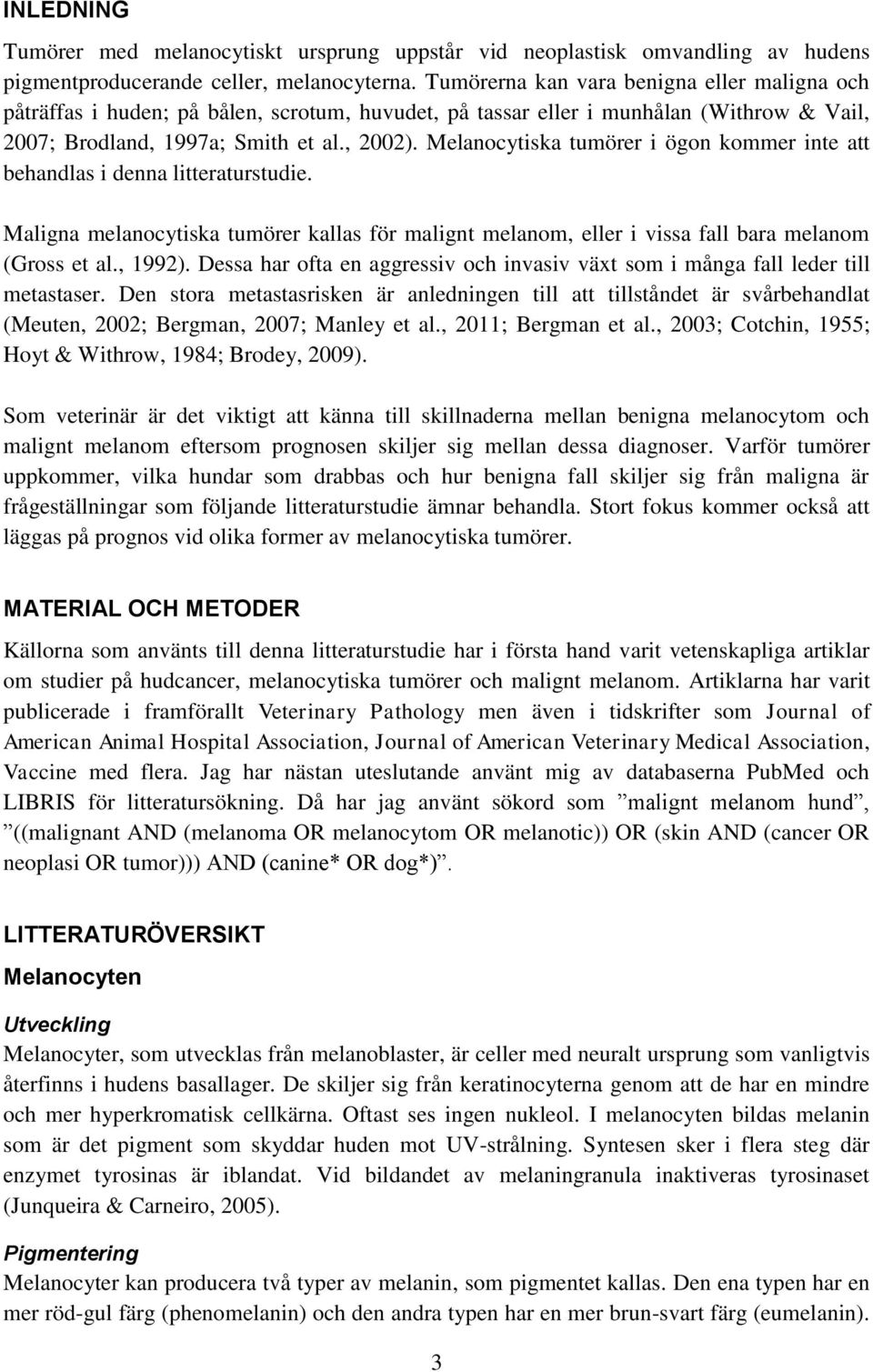 Melanocytiska tumörer i ögon kommer inte att behandlas i denna litteraturstudie. Maligna melanocytiska tumörer kallas för malignt melanom, eller i vissa fall bara melanom (Gross et al., 1992).