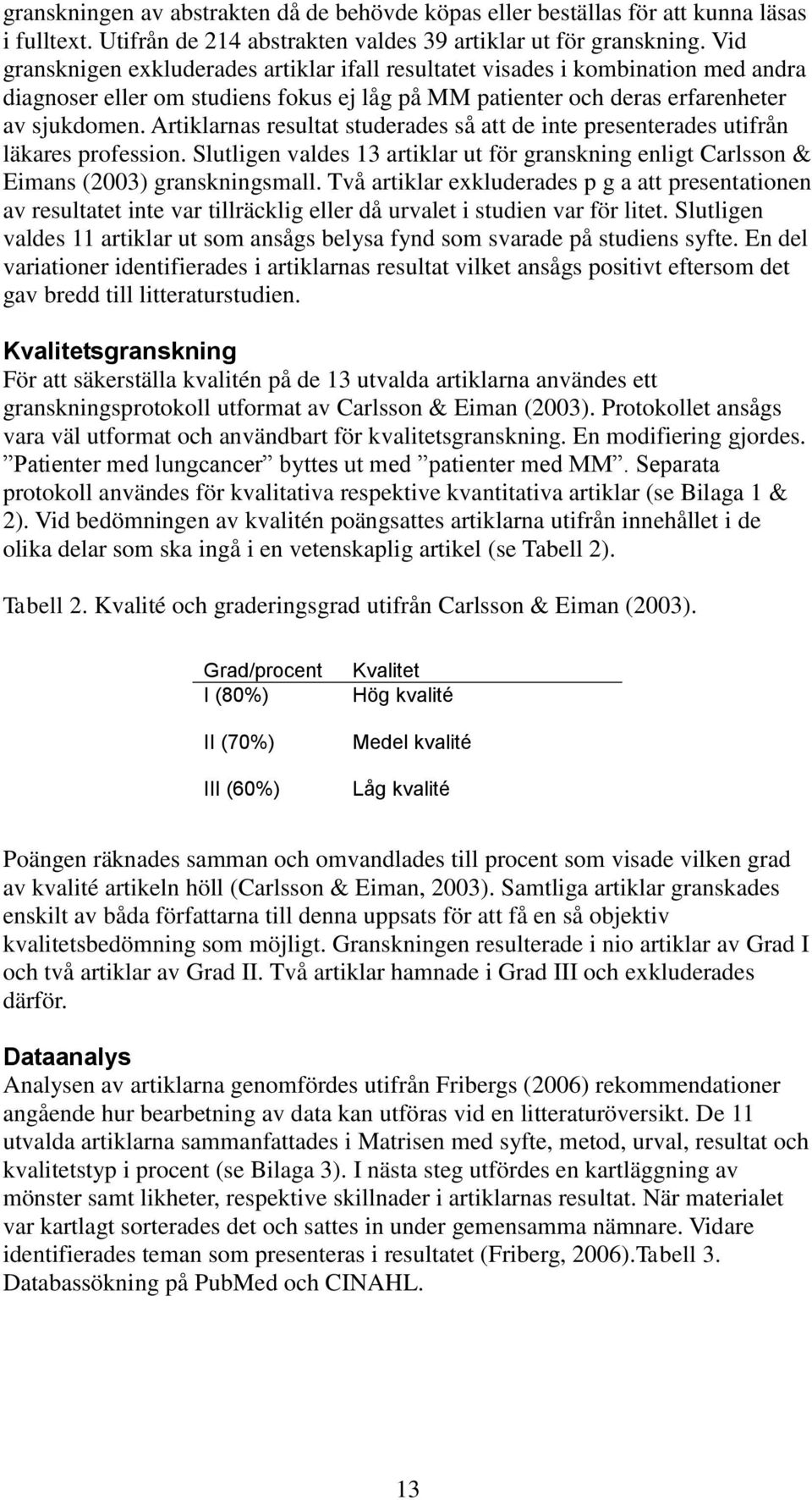 Artiklarnas resultat studerades så att de inte presenterades utifrån läkares profession. Slutligen valdes 13 artiklar ut för granskning enligt Carlsson & Eimans (2003) granskningsmall.