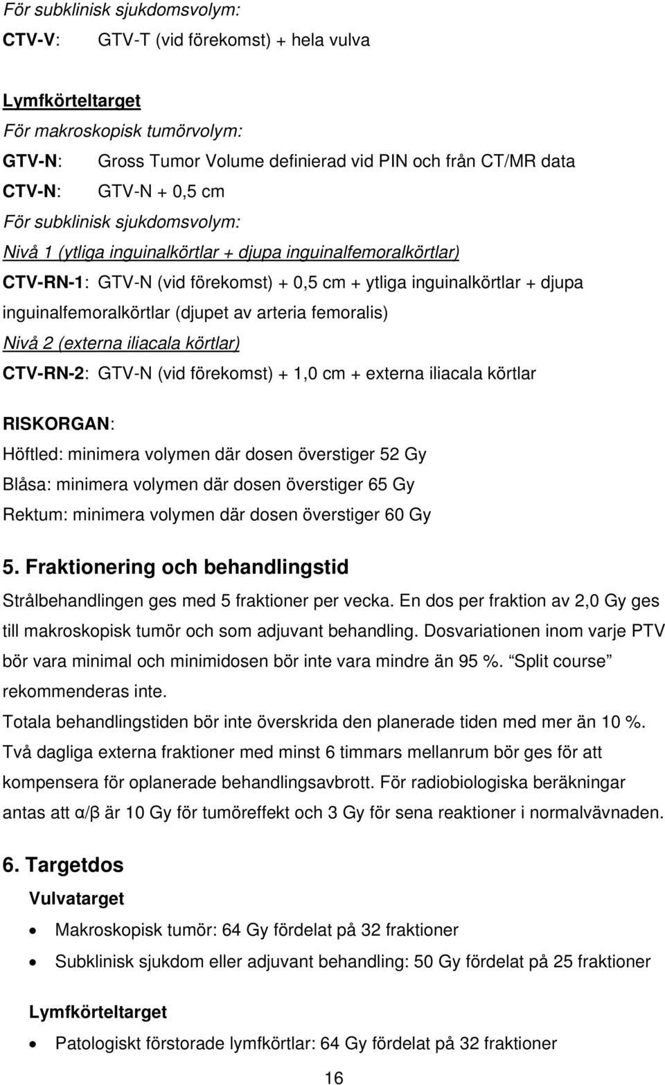 (djupet av arteria femoralis) Nivå 2 (externa iliacala körtlar) CTV-RN-2: GTV-N (vid förekomst) + 1,0 cm + externa iliacala körtlar RISKORGAN: Höftled: minimera volymen där dosen överstiger 52 Gy