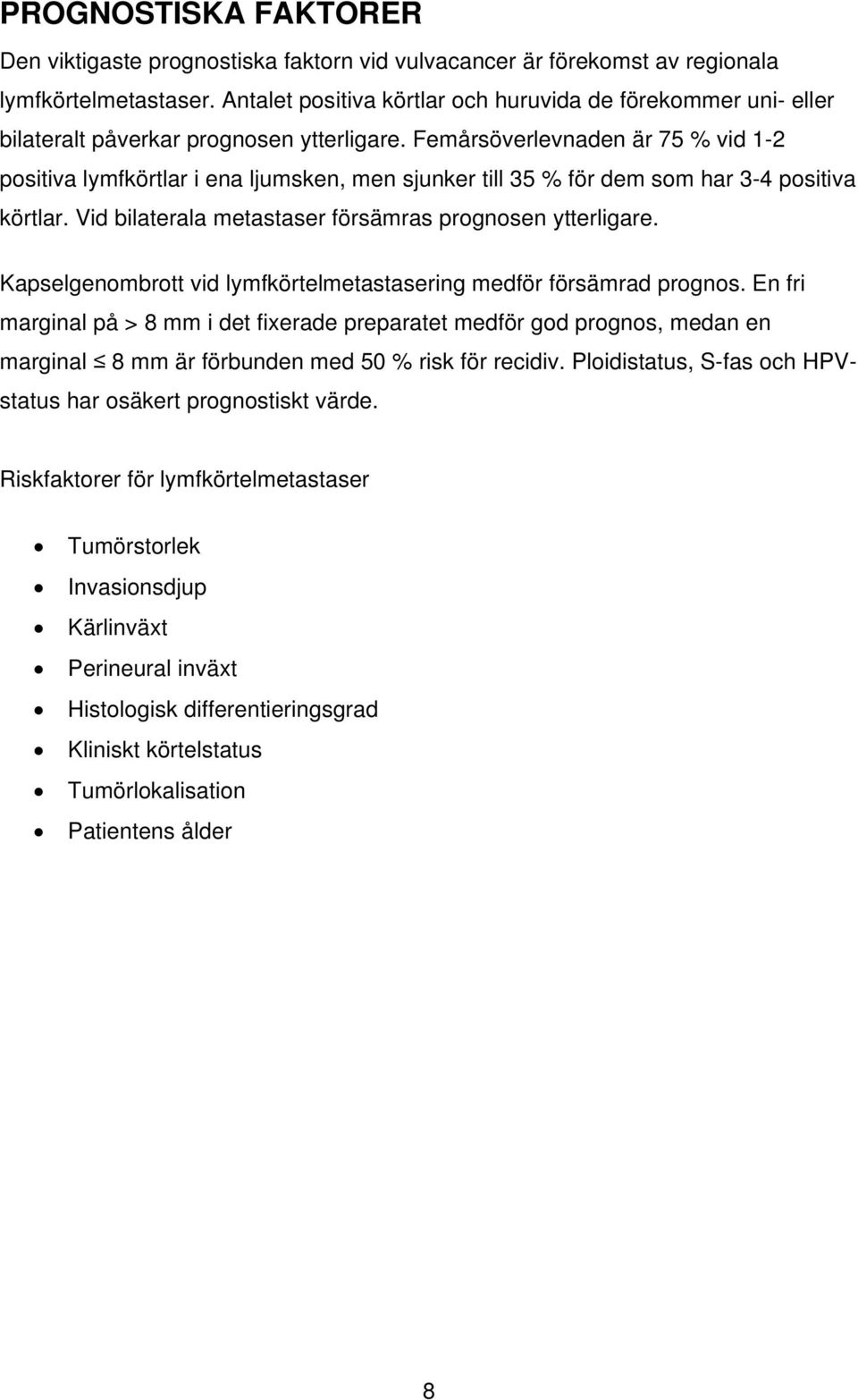 Femårsöverlevnaden är 75 % vid 1-2 positiva lymfkörtlar i ena ljumsken, men sjunker till 35 % för dem som har 3-4 positiva körtlar. Vid bilaterala metastaser försämras prognosen ytterligare.