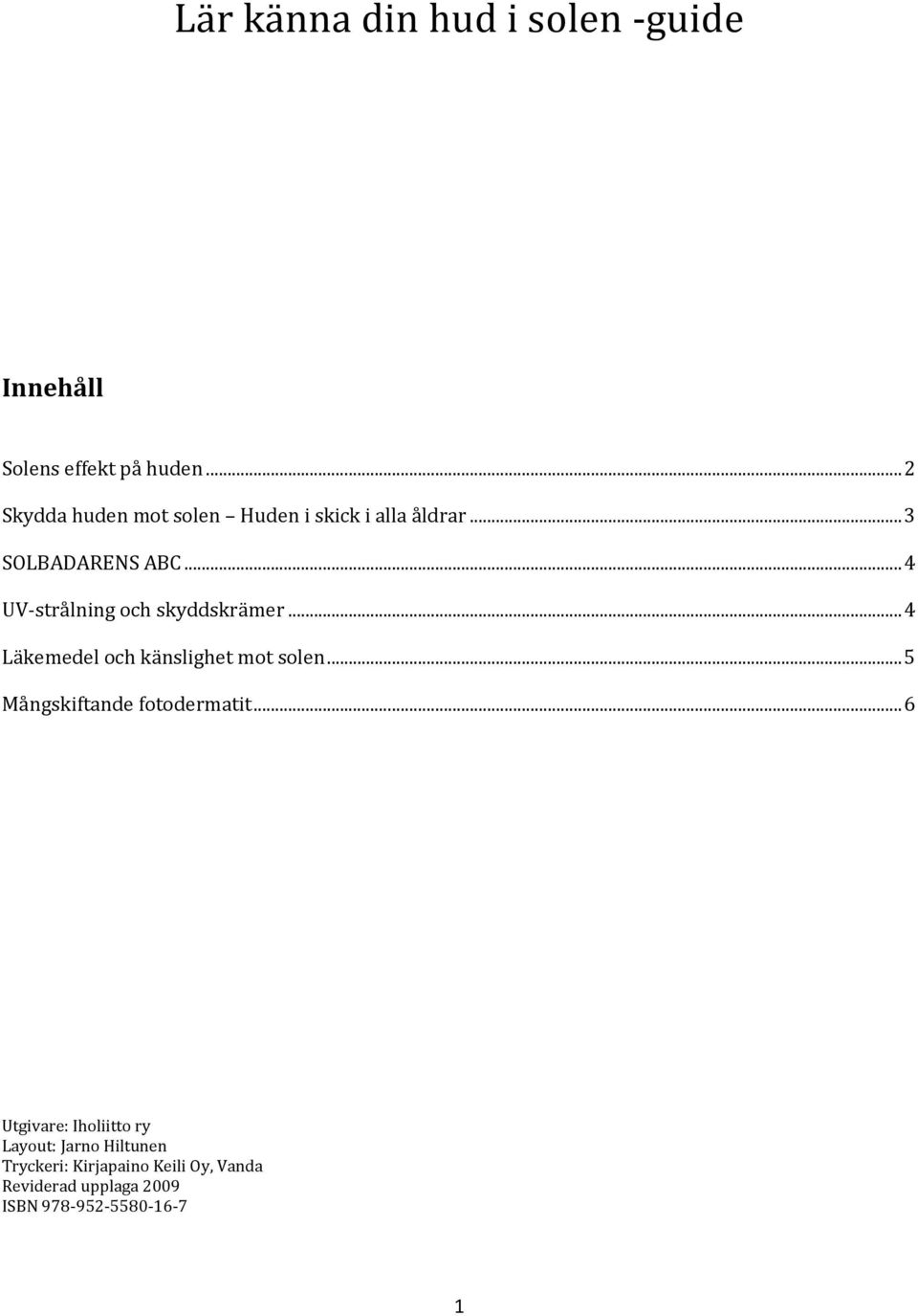 .. 4 UV-strålning och skyddskrämer... 4 Läkemedel och känslighet mot solen.