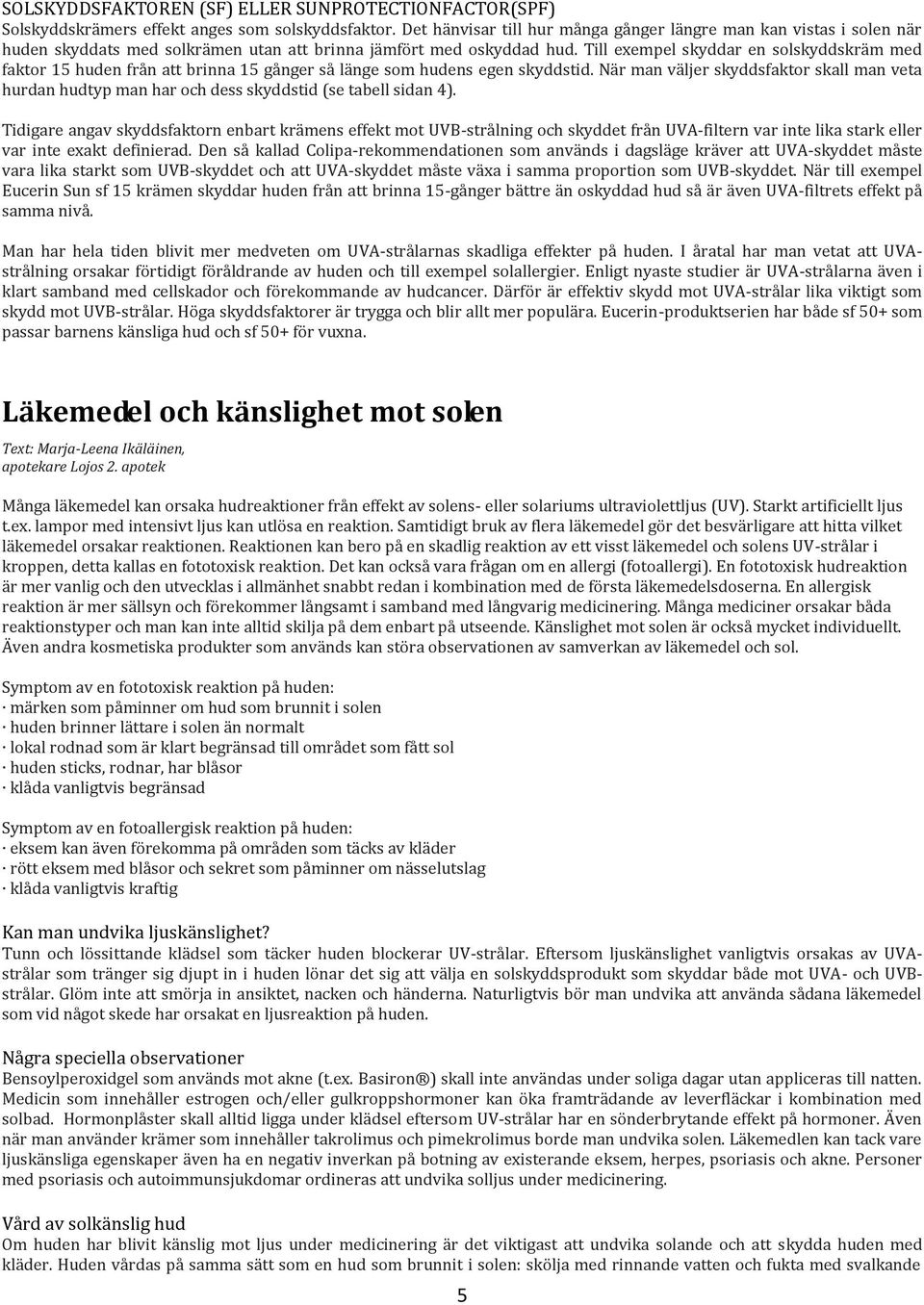 Till exempel skyddar en solskyddskräm med faktor 15 huden från att brinna 15 gånger så länge som hudens egen skyddstid.