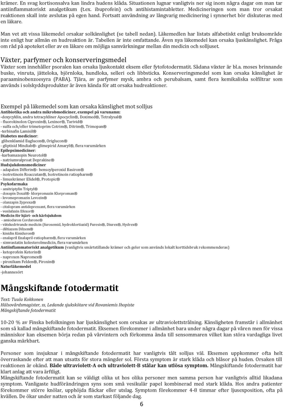 Man vet att vissa läkemedel orsakar solkänslighet (se tabell nedan). Läkemedlen har listats alfabetiskt enligt bruksområde inte enligt hur allmän en hudreaktion är. Tabellen är inte omfattande.