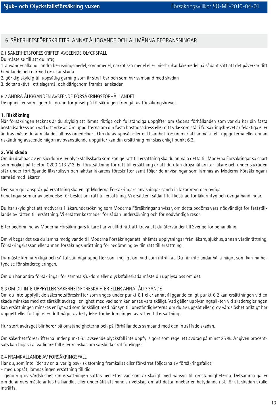 gör dig skyldig till uppsåtlig gärning som är straffbar och som har samband med skadan 3. deltar aktivt i ett slagsmål och därigenom framkallar skadan. 6.