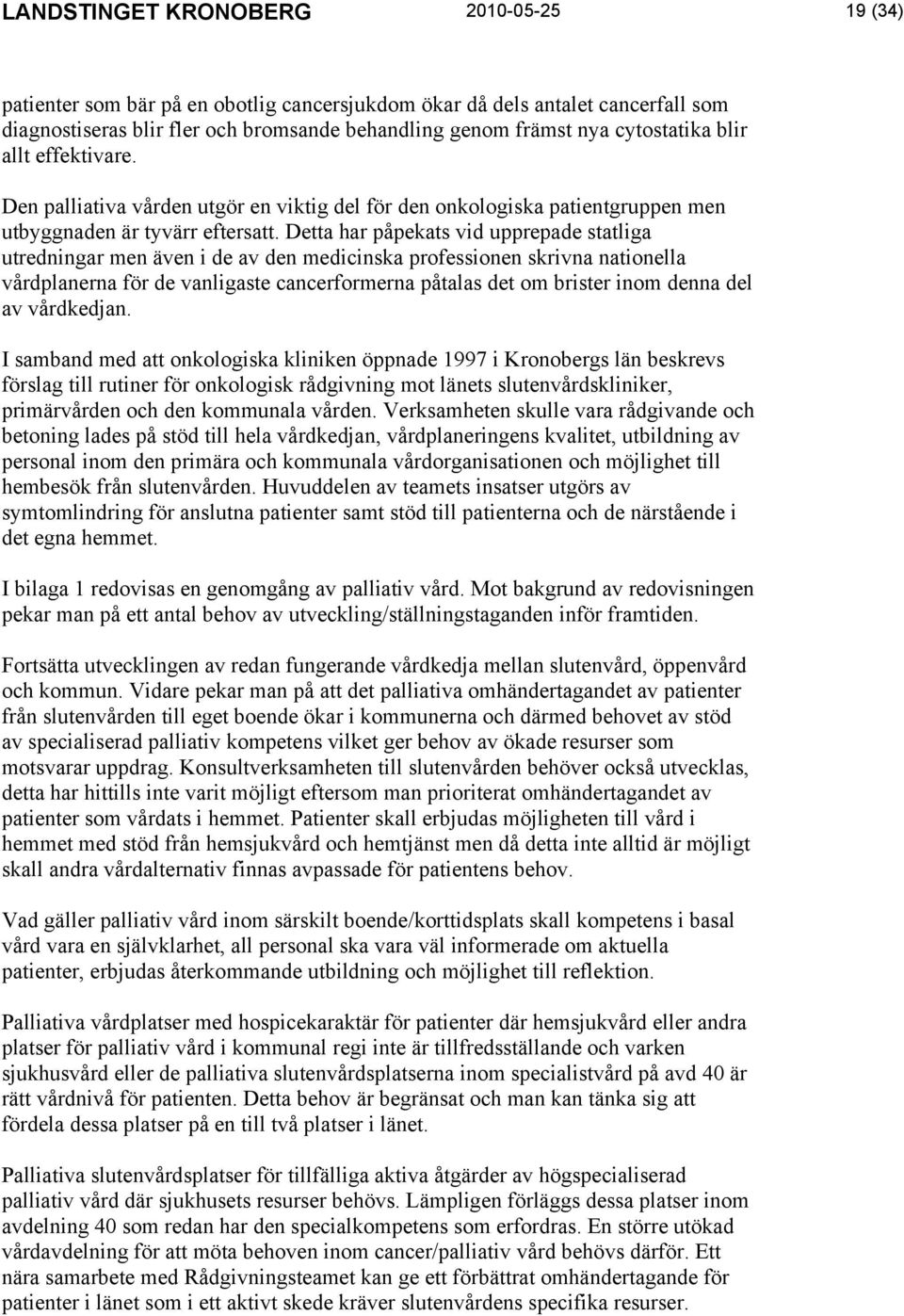 Detta har påpekats vid upprepade statliga utredningar men även i de av den medicinska professionen skrivna nationella vårdplanerna för de vanligaste cancerformerna påtalas det om brister inom denna