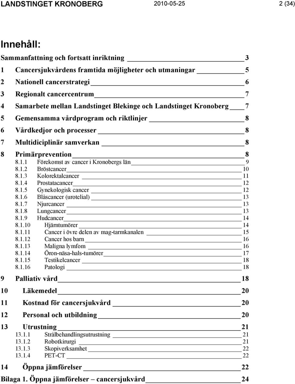 Primärprevention 8 8.1.1 Förekomst av cancer i Kronobergs län 9 8.1.2 Bröstcancer 10 8.1.3 Kolorektalcancer 11 8.1.4 Prostatacancer 12 8.1.5 Gynekologisk cancer 12 8.1.6 Blåscancer (urotelial) 13 8.1.7 Njurcancer 13 8.