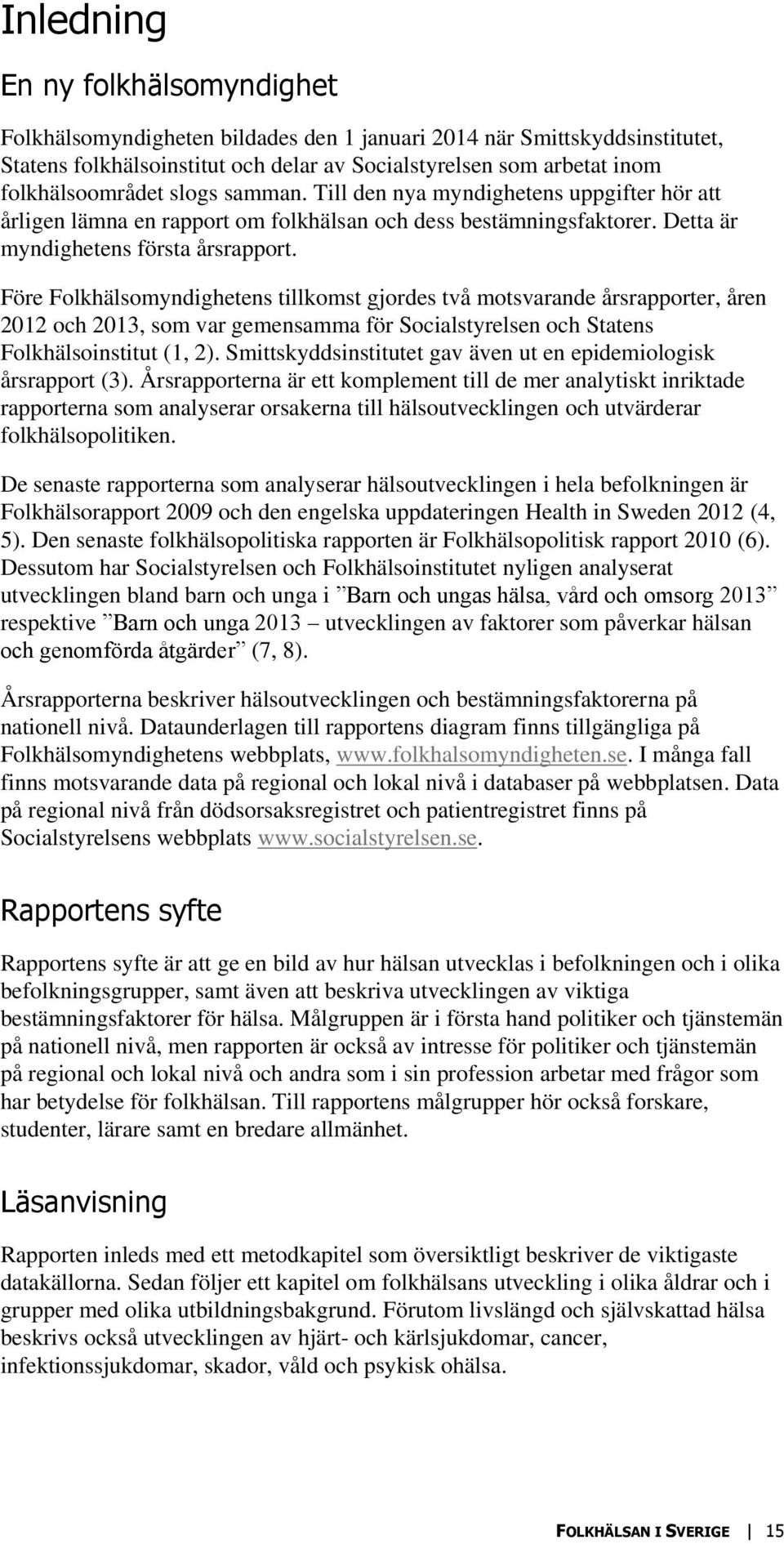 Före Folkhälsomyndighetens tillkomst gjordes två motsvarande årsrapporter, åren 212 och 213, som var gemensamma för Socialstyrelsen och Statens Folkhälsoinstitut (1, 2).