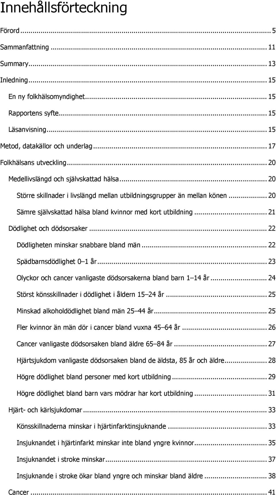 .. 2 Sämre självskattad hälsa bland kvinnor med kort utbildning... 21 Dödlighet och dödsorsaker... 22 Dödligheten minskar snabbare bland män... 22 Spädbarnsdödlighet 1 år.