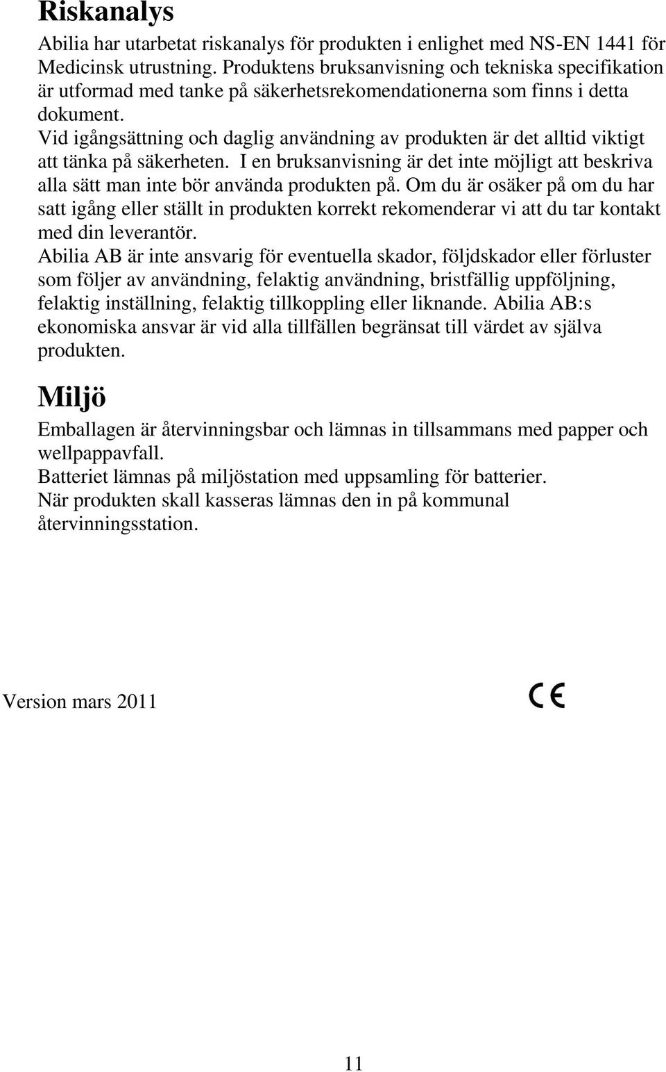 Vid igångsättning och daglig användning av produkten är det alltid viktigt att tänka på säkerheten. I en bruksanvisning är det inte möjligt att beskriva alla sätt man inte bör använda produkten på.