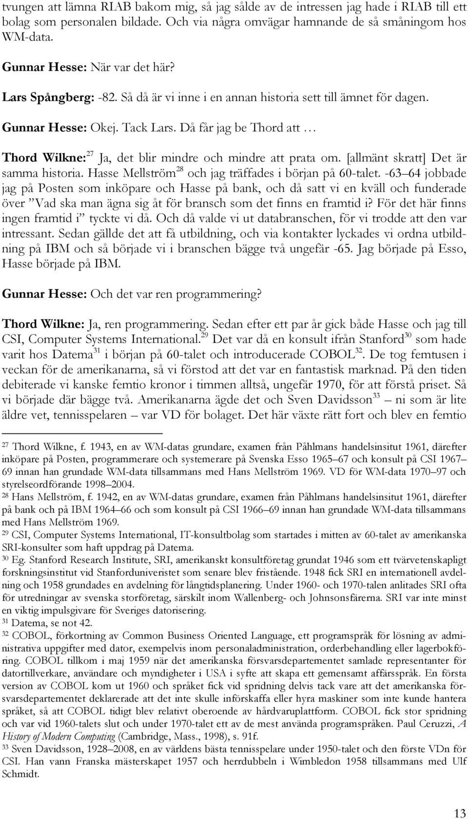 Då får jag be Thord att Thord Wilkne: 27 Ja, det blir mindre och mindre att prata om. [allmänt skratt] Det är samma historia. Hasse Mellström 28 och jag träffades i början på 60-talet.