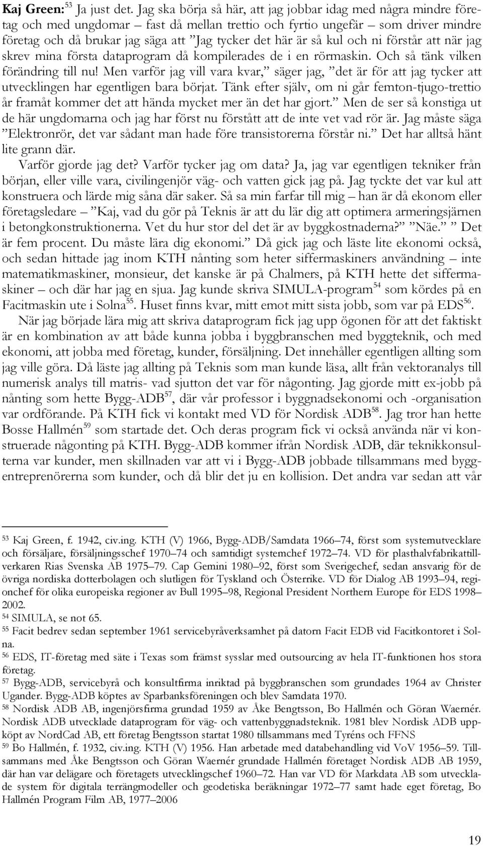 är så kul och ni förstår att när jag skrev mina första dataprogram då kompilerades de i en rörmaskin. Och så tänk vilken förändring till nu!