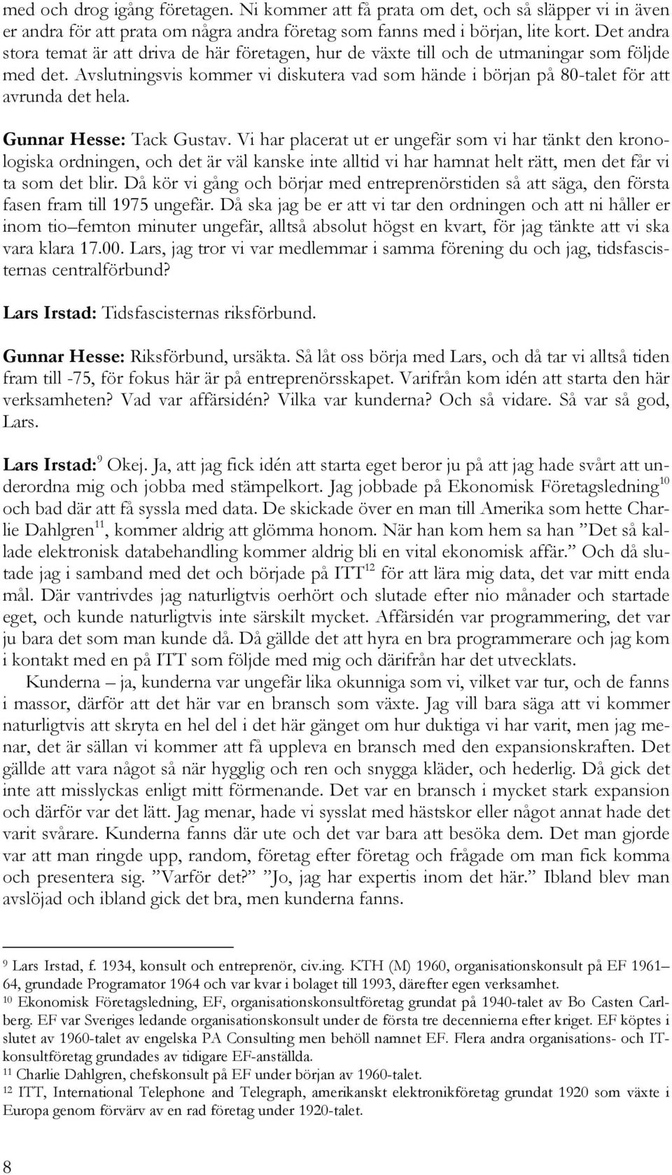 Avslutningsvis kommer vi diskutera vad som hände i början på 80-talet för att avrunda det hela. Gunnar Hesse: Tack Gustav.