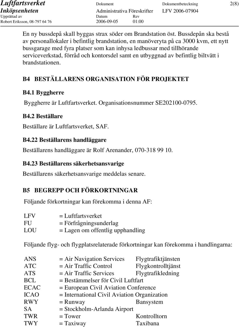 och kontorsdel samt en utbyggnad av befintlig biltvätt i brandstationen. B4 BESTÄLLARENS ORGANISATION FÖR PROJEKTET B4.1 Byggherre Byggherre är Luftfartsverket. Organisationsnummer SE202100-0795. B4.2 Beställare Beställare är Luftfartsverket, SAF.