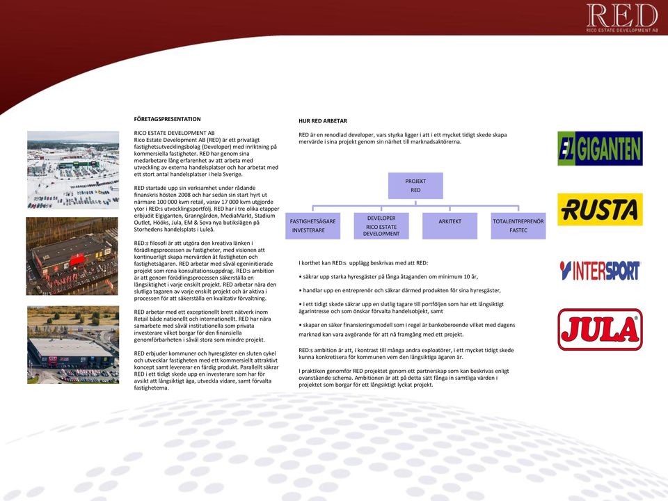 RED startade upp sin verksamhet under rådande finanskris hösten 2008 och har sedan sin start hyrt ut närmare 100 000 kvm retail, varav 17 000 kvm utgjorde ytor i RED:s utvecklingsportfölj.