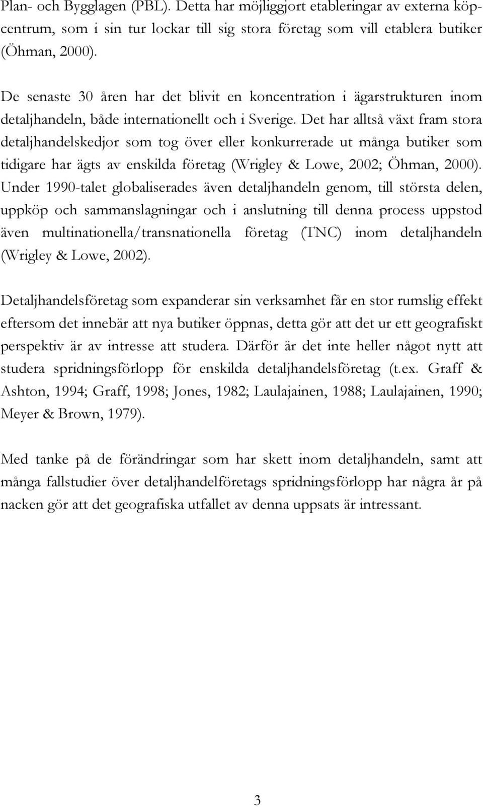 Det har alltså växt fram stora detaljhandelskedjor som tog över eller konkurrerade ut många butiker som tidigare har ägts av enskilda företag (Wrigley & Lowe, 2002; Öhman, 2000).