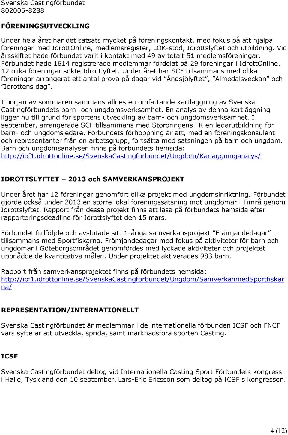 12 olika föreningar sökte Idrottlyftet. Under året har SCF tillsammans med olika föreningar arrangerat ett antal prova på dagar vid Ängsjölyftet, Almedalsveckan och Idrottens dag.