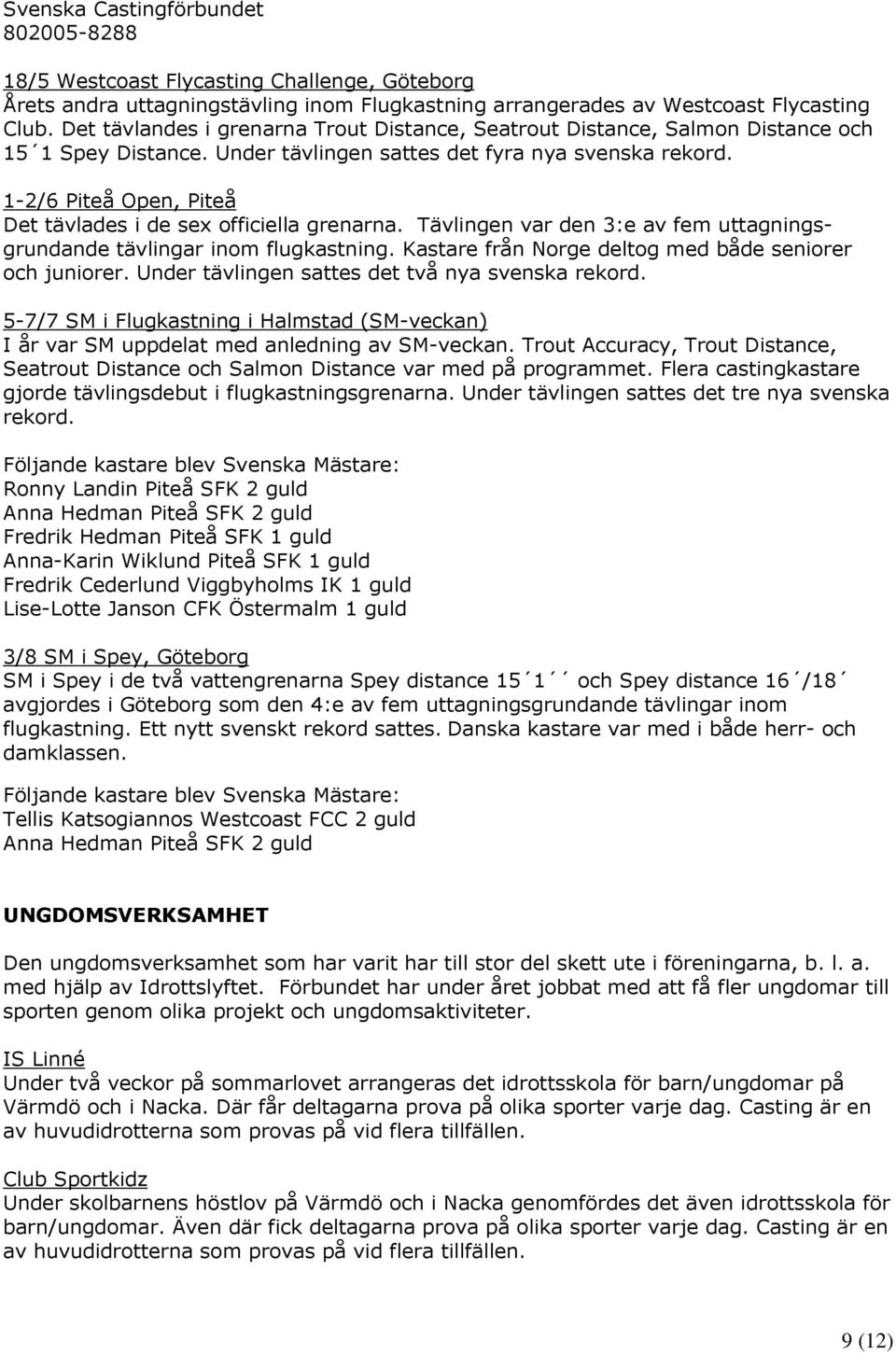 1-2/6 Piteå Open, Piteå Det tävlades i de sex officiella grenarna. Tävlingen var den 3:e av fem uttagningsgrundande tävlingar inom flugkastning.