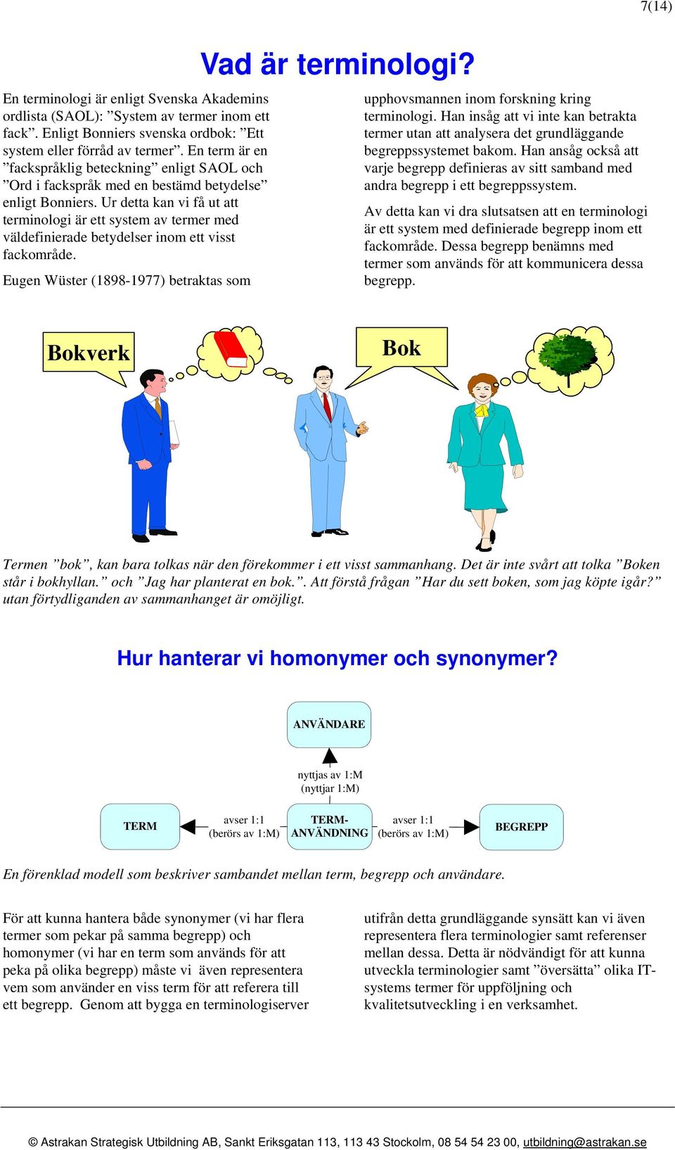 Ur detta kan vi få ut att terminologi är ett system av termer med väldefinierade betydelser inom ett visst fackområde. Eugen Wüster (1898-1977) betraktas som Vad är terminologi?