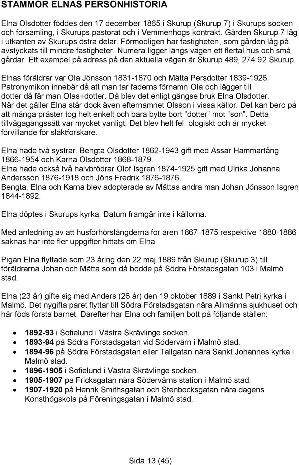 Ett exempel på adress på den aktuella vägen är Skurup 489, 274 92 Skurup. Elnas föräldrar var Ola Jönsson 1831-1870 och Mätta Persdotter 1839-1926.