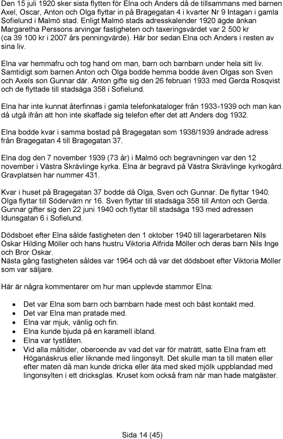 Här bor sedan Elna och Anders i resten av sina liv. Elna var hemmafru och tog hand om man, barn och barnbarn under hela sitt liv.