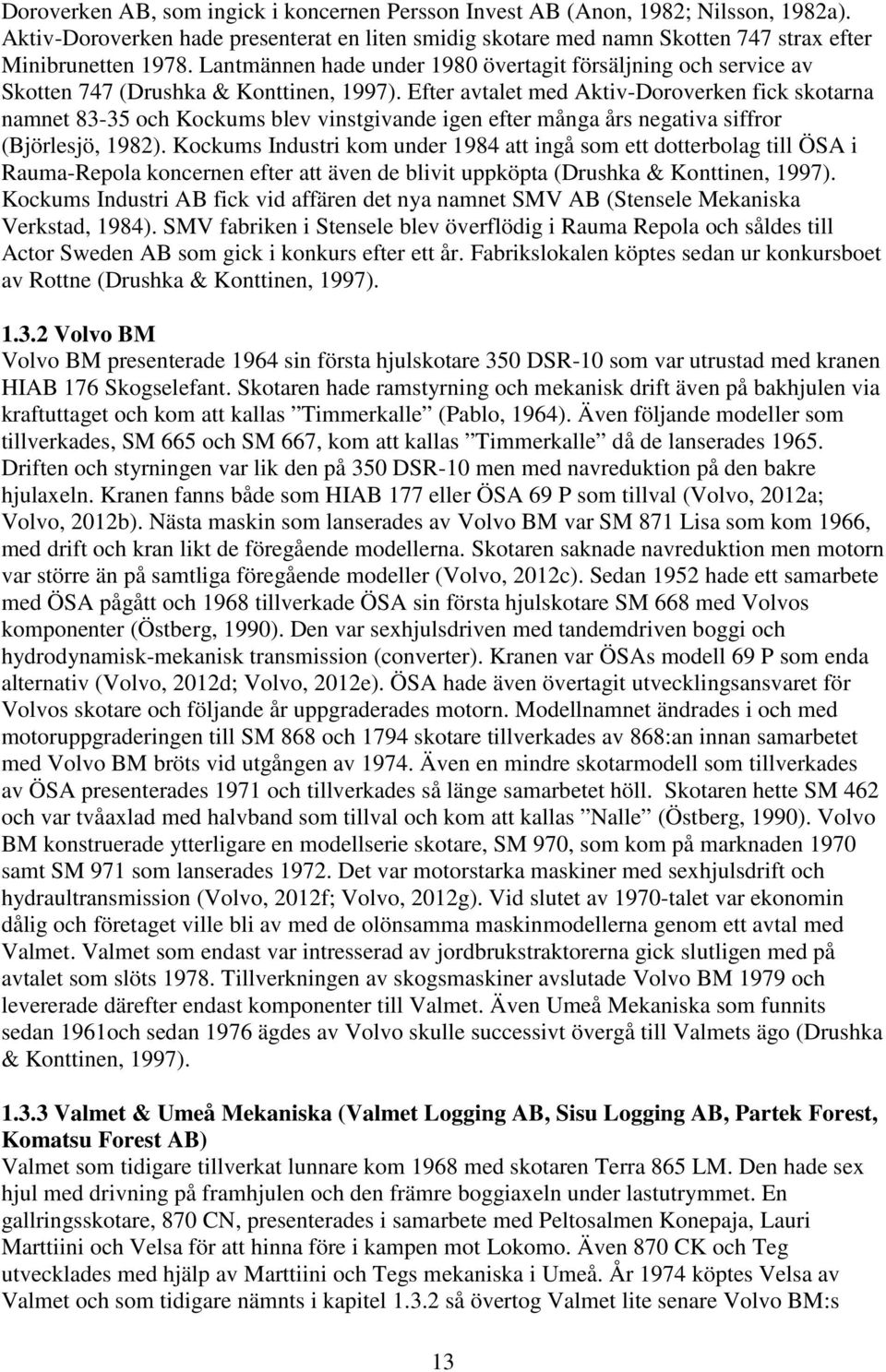 Efter avtalet med Aktiv-Doroverken fick skotarna namnet 83-35 och Kockums blev vinstgivande igen efter många års negativa siffror (Björlesjö, 1982).