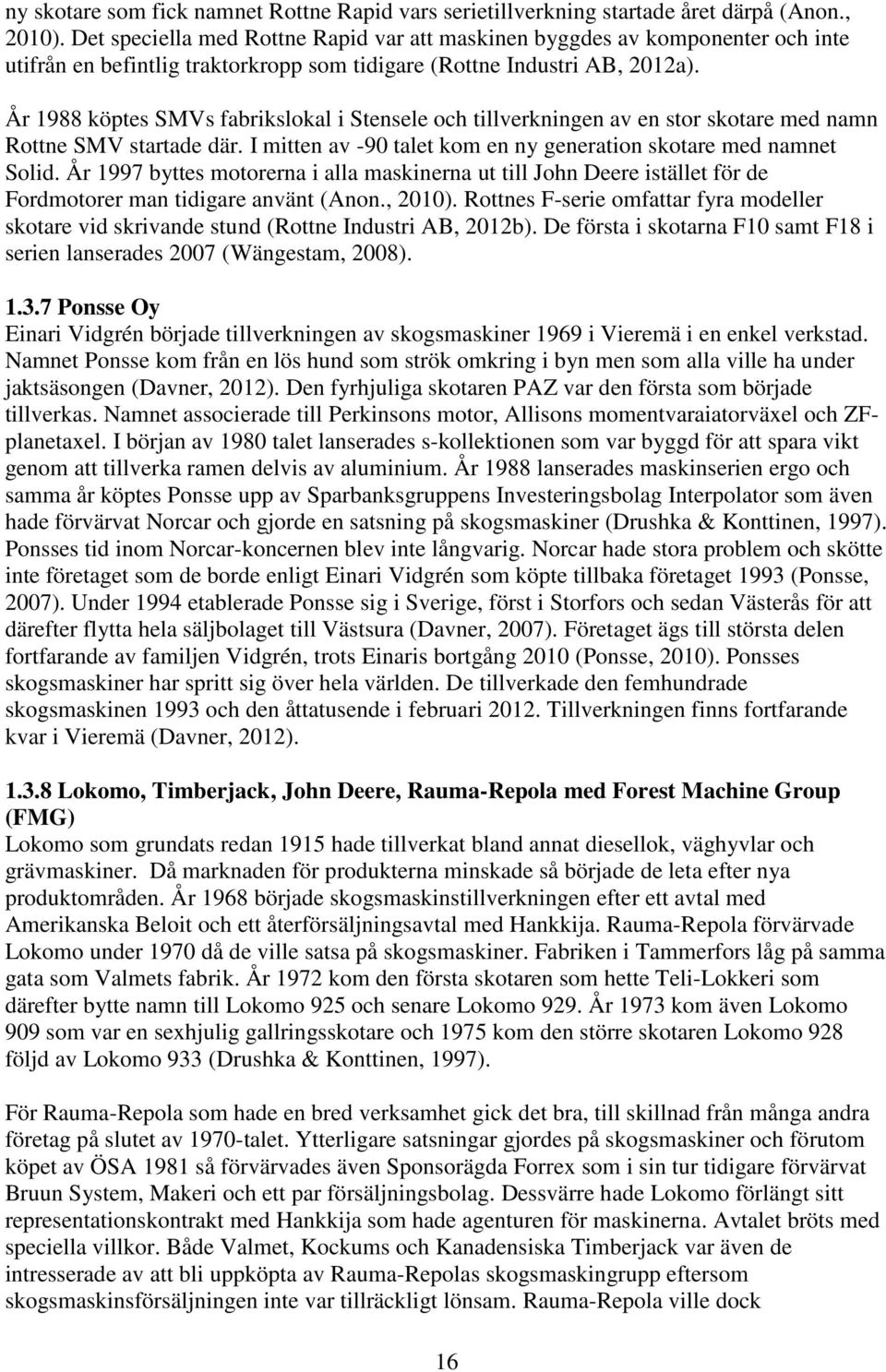 År 1988 köptes SMVs fabrikslokal i Stensele och tillverkningen av en stor skotare med namn Rottne SMV startade där. I mitten av -90 talet kom en ny generation skotare med namnet Solid.