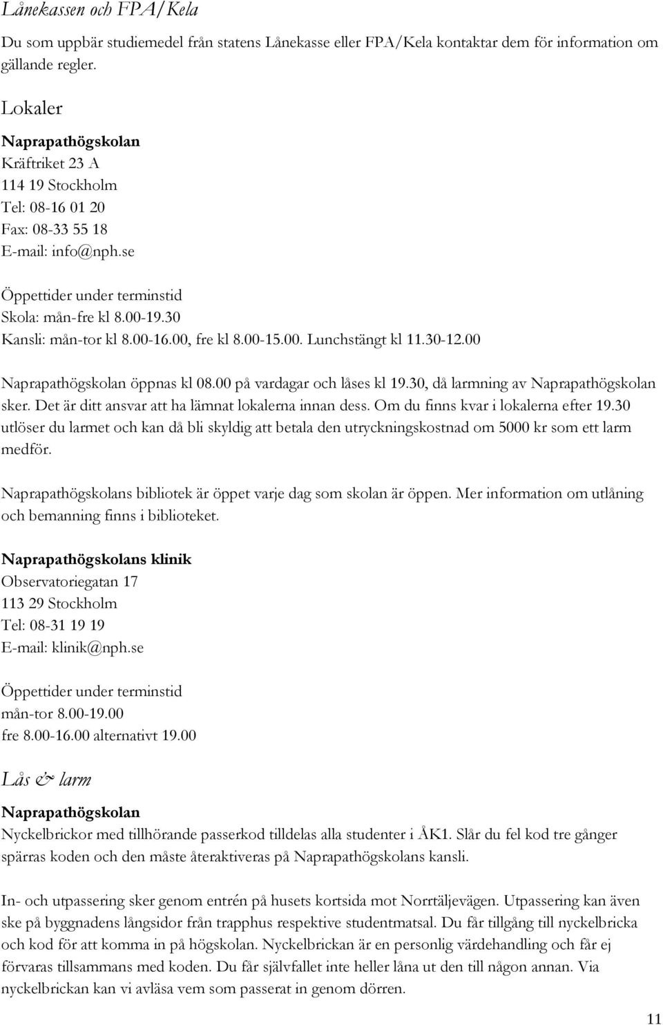 00, fre kl 8.00-15.00. Lunchstängt kl 11.30-12.00 Naprapathögskolan öppnas kl 08.00 på vardagar och låses kl 19.30, då larmning av Naprapathögskolan sker.