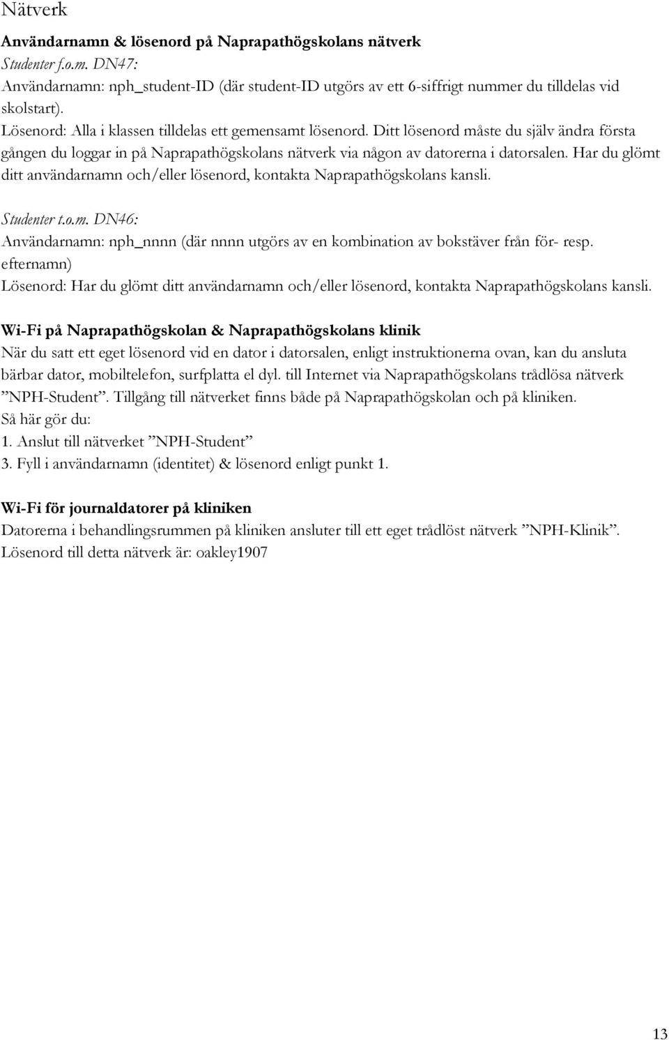 Har du glömt ditt användarnamn och/eller lösenord, kontakta Naprapathögskolans kansli. Studenter t.o.m. DN46: Användarnamn: nph_nnnn (där nnnn utgörs av en kombination av bokstäver från för- resp.