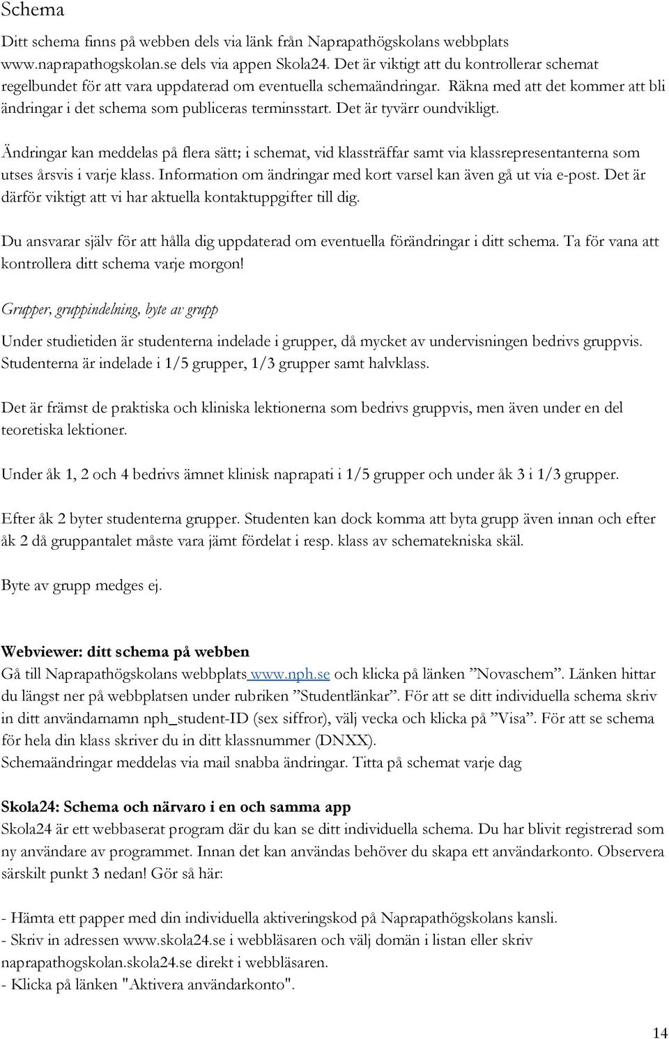 Det är tyvärr oundvikligt. Ändringar kan meddelas på flera sätt; i schemat, vid klassträffar samt via klassrepresentanterna som utses årsvis i varje klass.