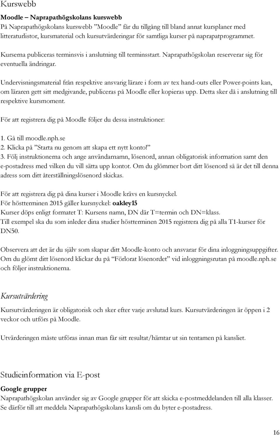 Undervisningsmaterial från respektive ansvarig lärare i form av tex hand-outs eller Power-points kan, om läraren gett sitt medgivande, publiceras på Moodle eller kopieras upp.