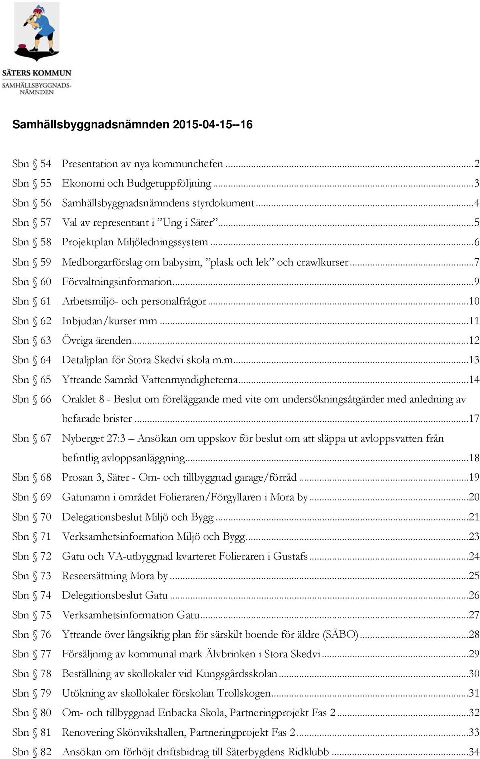 .. 9 Sbn 61 Arbetsmiljö- och personalfrågor...10 Sbn 62 Inbjudan/kurser mm...11 Sbn 63 Övriga ärenden...12 Sbn 64 Detaljplan för Stora Skedvi skola m.m...13 Sbn 65 Yttrande Samråd Vattenmyndigheterna.