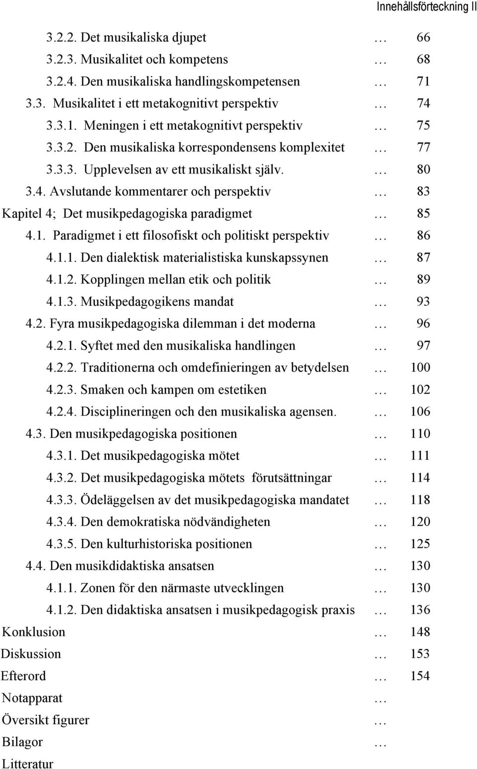 Paradigmet i ett filosofiskt och politiskt perspektiv 86 4.1.1. Den dialektisk materialistiska kunskapssynen 87 4.1.2. Kopplingen mellan etik och politik 89 4.1.3. Musikpedagogikens mandat 93 4.2. Fyra musikpedagogiska dilemman i det moderna 96 4.