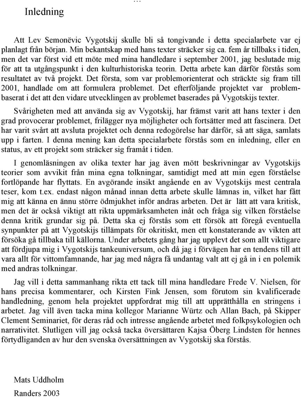 Detta arbete kan därför förstås som resultatet av två projekt. Det första, som var problemorienterat och sträckte sig fram till 2001, handlade om att formulera problemet.