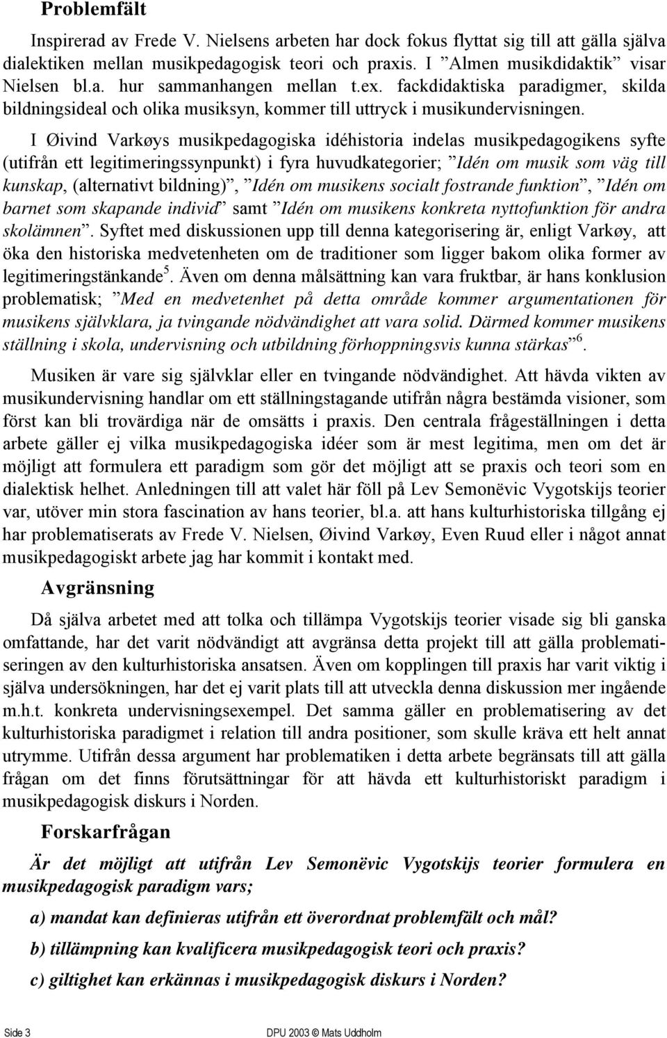 I Øivind Varkøys musikpedagogiska idéhistoria indelas musikpedagogikens syfte (utifrån ett legitimeringssynpunkt) i fyra huvudkategorier; Idén om musik som väg till kunskap, (alternativt bildning),