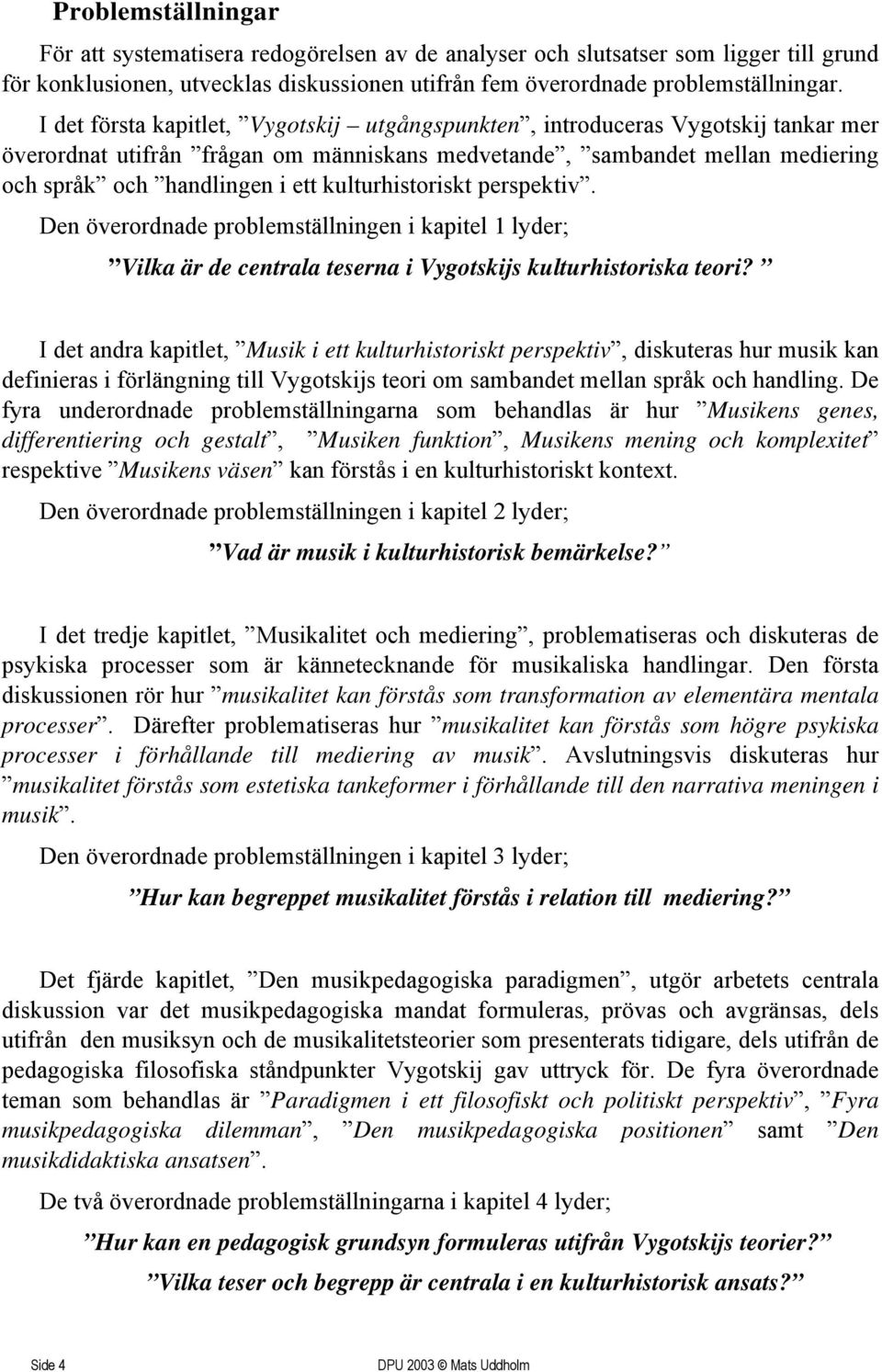 kulturhistoriskt perspektiv. Den överordnade problemställningen i kapitel 1 lyder; Vilka är de centrala teserna i Vygotskijs kulturhistoriska teori?