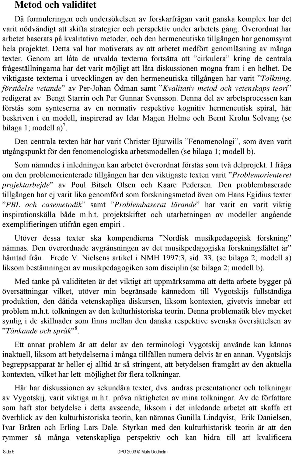 Genom att låta de utvalda texterna fortsätta att cirkulera kring de centrala frågeställningarna har det varit möjligt att låta diskussionen mogna fram i en helhet.