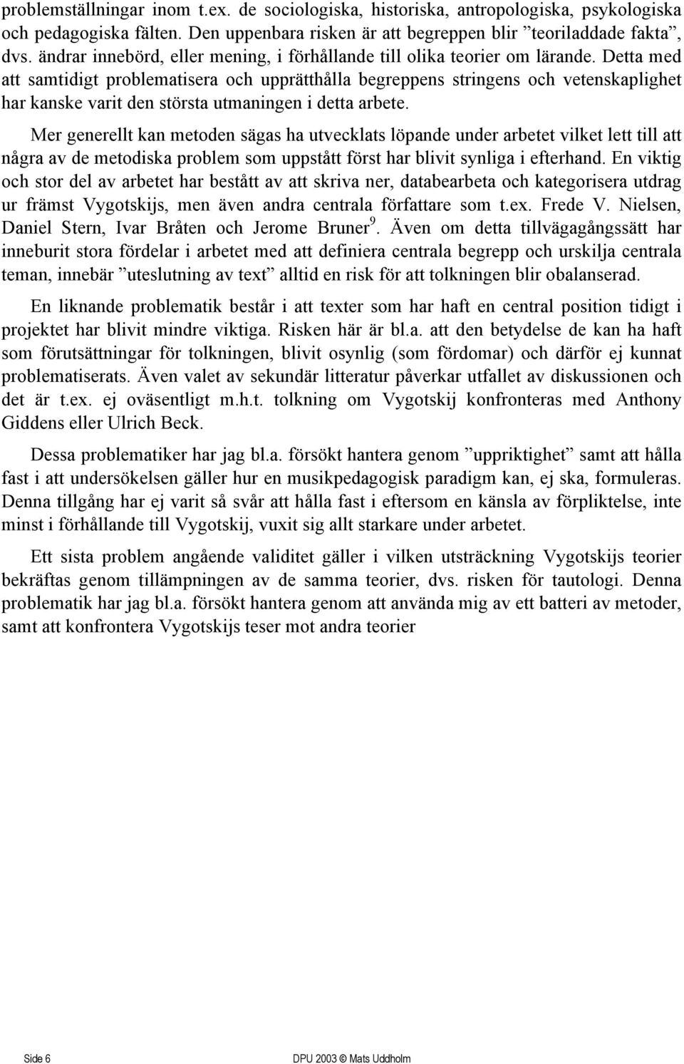 Detta med att samtidigt problematisera och upprätthålla begreppens stringens och vetenskaplighet har kanske varit den största utmaningen i detta arbete.