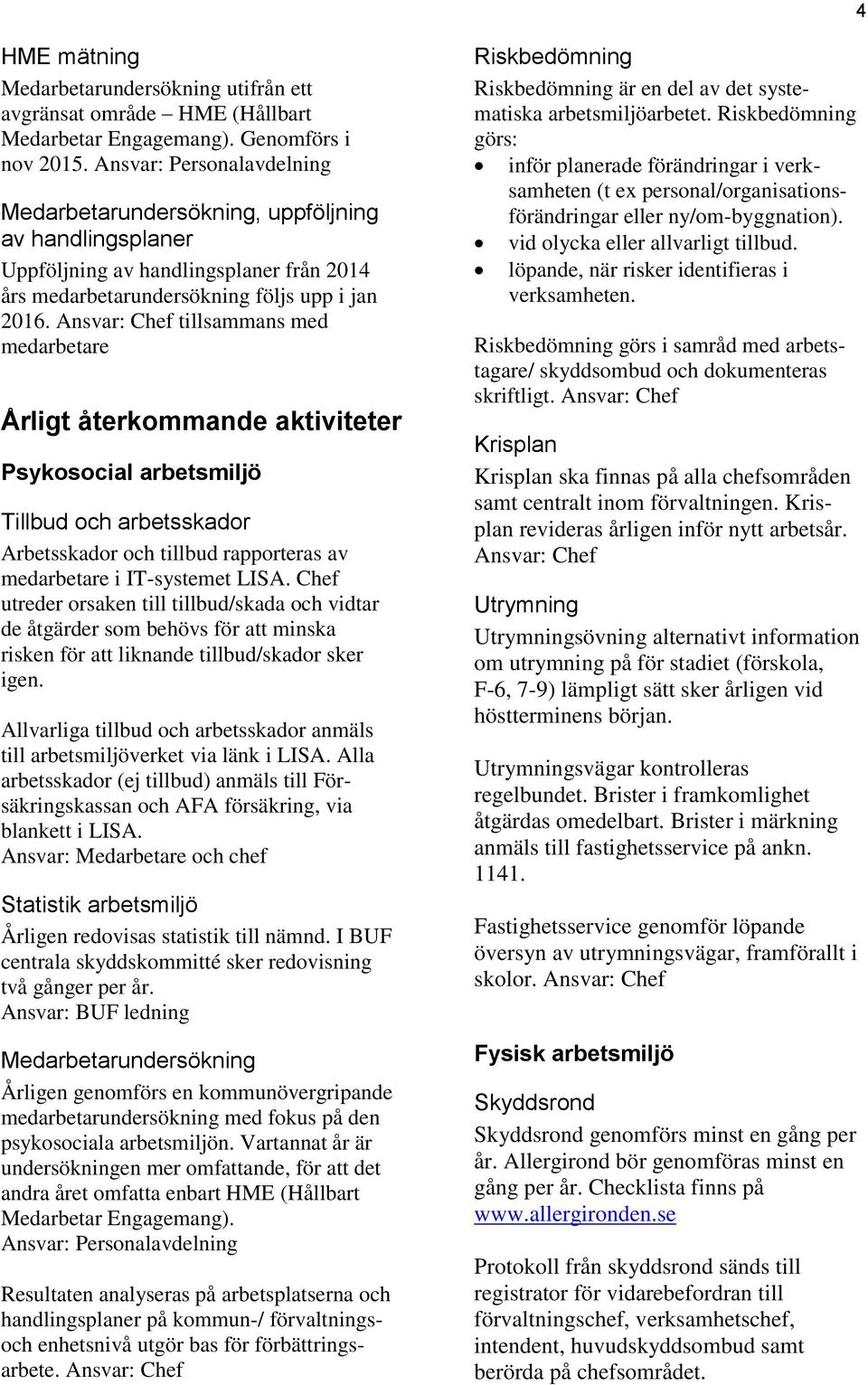 Ansvar: tillsammans med medarbetare Årligt återkommande aktiviteter Psykosocial arbetsmiljö Tillbud och arbetsskador Arbetsskador och tillbud rapporteras av medarbetare i IT-systemet LISA.