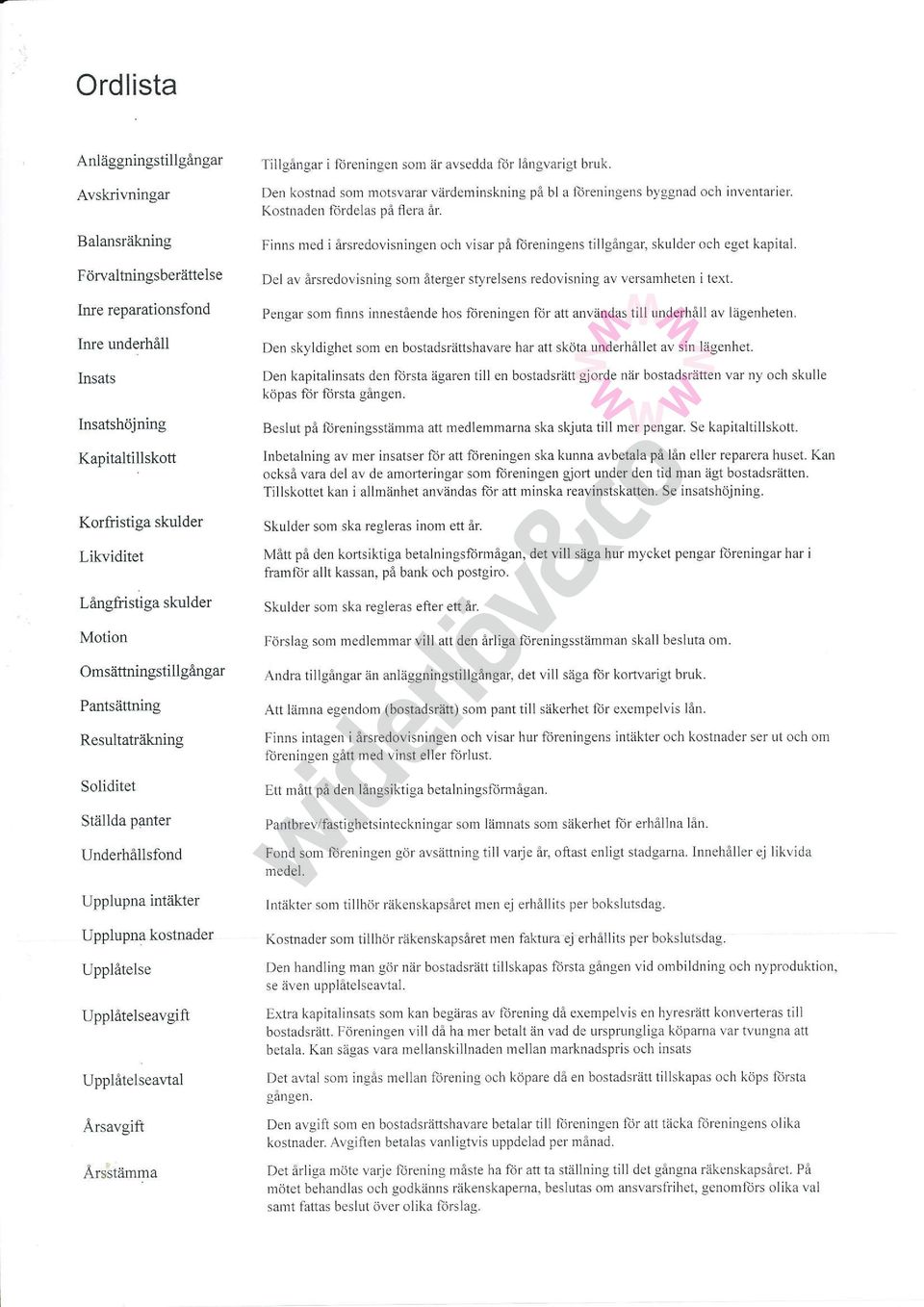 Finns rne<l i årsredovisningen och visar på loreningens tillgångar, skuliler och eget kapital. Förvaltningsberättelse Del av årsredovisning som återger sq,relsens redovisning av versamheten itext.