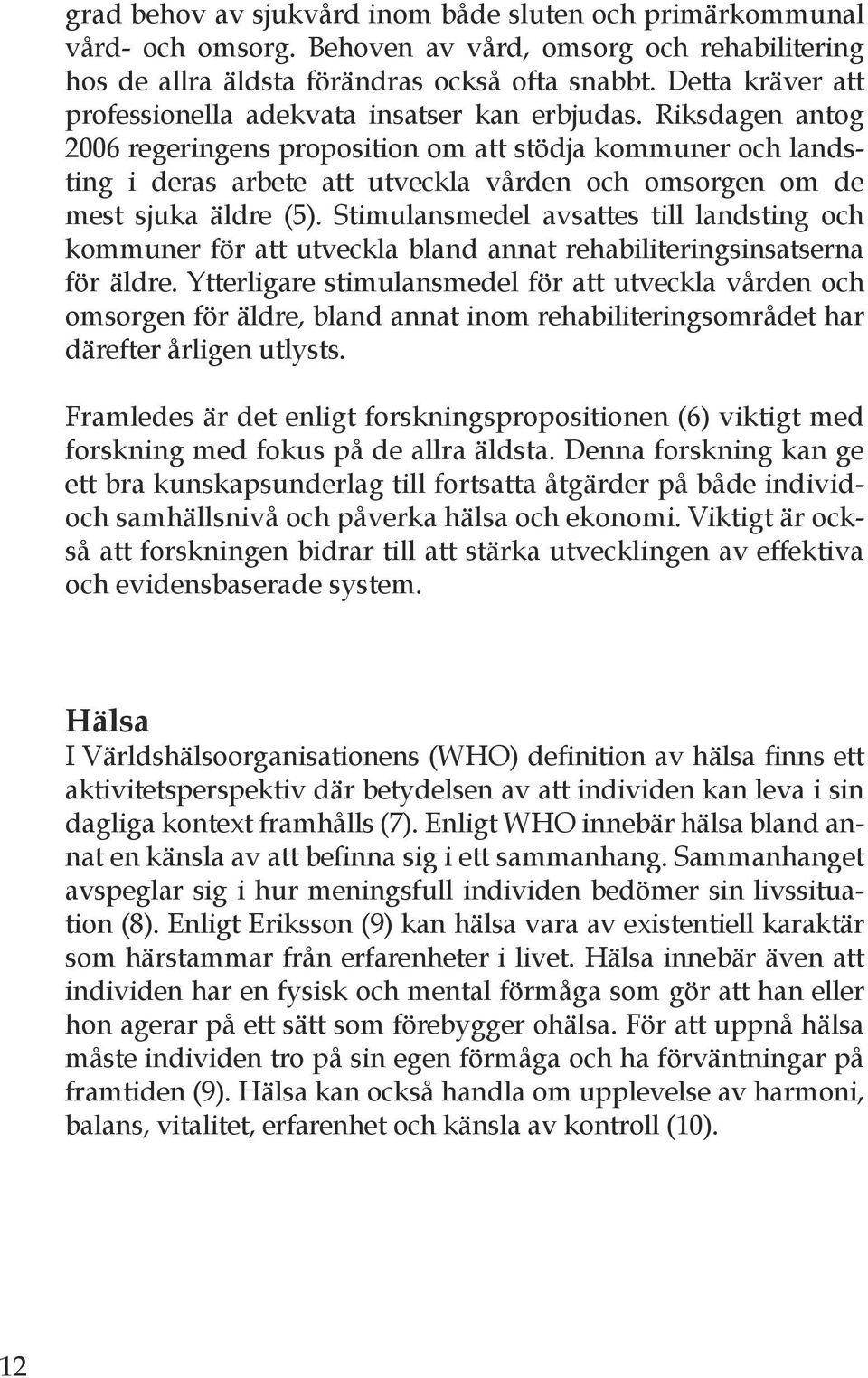 Riksdagen antog 2006 regeringens proposition om att stödja kommuner och landsting i deras arbete att utveckla vården och omsorgen om de mest sjuka äldre (5).