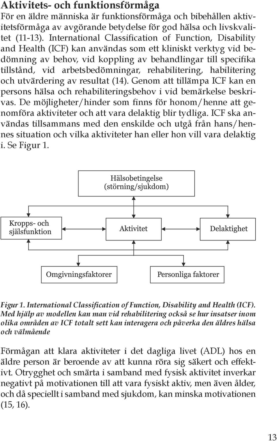 arbetsbedömningar, rehabilitering, habilitering och utvärdering av resultat (14). Genom att tillämpa ICF kan en persons hälsa och rehabiliteringsbehov i vid bemärkelse beskrivas.